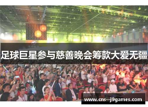 足球巨星参与慈善晚会筹款大爱无疆