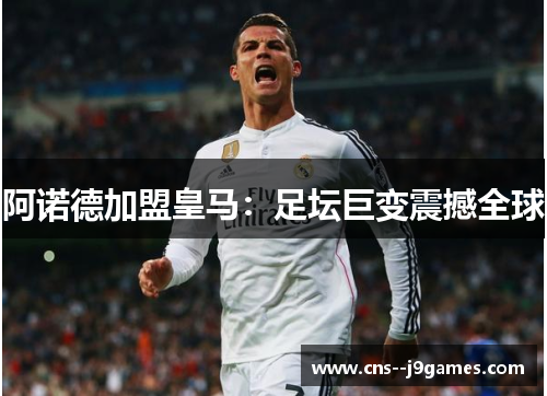 阿诺德加盟皇马：足坛巨变震撼全球