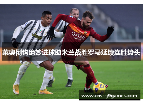 莱奥倒钩绝妙进球助米兰战胜罗马延续连胜势头