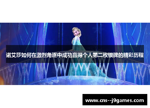 诺艾莎如何在激烈角逐中成功赢得个人第二枚银牌的精彩历程