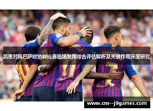 凯恩对阵巴萨欧协联比赛临场发挥综合评估解析及关键作用深度研究