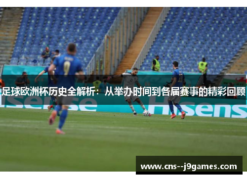 足球欧洲杯历史全解析:从举办时间到各届赛事的精彩回顾 足球欧洲杯历史全解析:从举办时间到各届赛事的精彩回顾