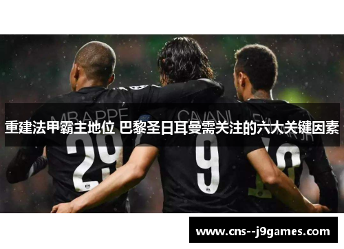 重建法甲霸主地位 巴黎圣日耳曼需关注的六大关键因素 重建法甲霸主地位 巴黎圣日耳曼需关注的六大关键因素