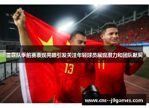 雷霆队季前赛表现亮眼引发关注年轻球员展现潜力和团队默契 雷霆队季前赛表现亮眼引发关注年轻球员展现潜力和团队默契