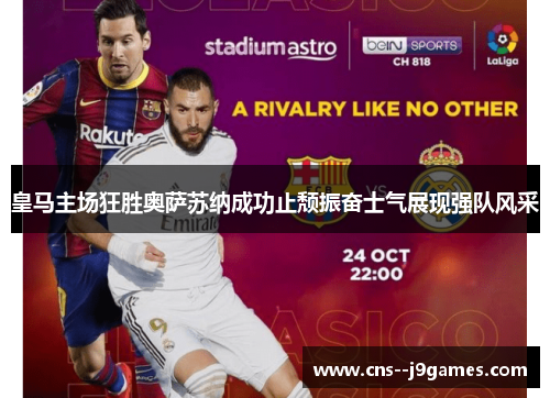 皇马主场狂胜奥萨苏纳成功止颓振奋士气展现强队风采 皇马主场狂胜奥萨苏纳成功止颓振奋士气展现强队风采