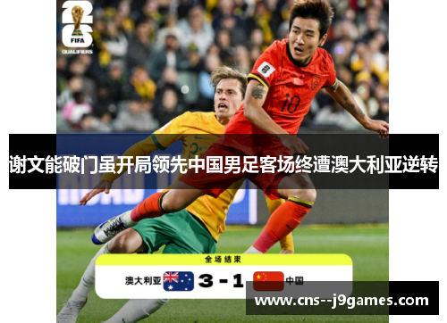 谢文能破门虽开局领先中国男足客场终遭澳大利亚逆转