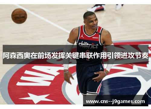 阿森西奥在前场发挥关键串联作用引领进攻节奏