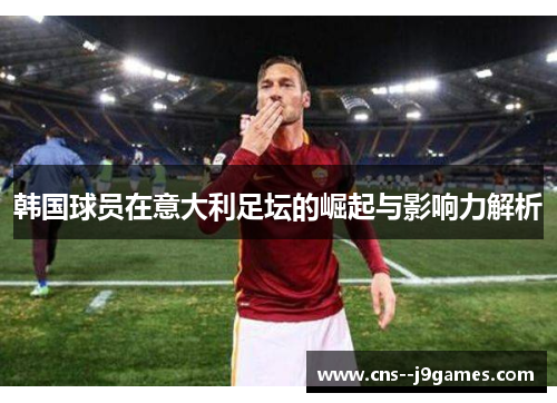 韩国球员在意大利足坛的崛起与影响力解析