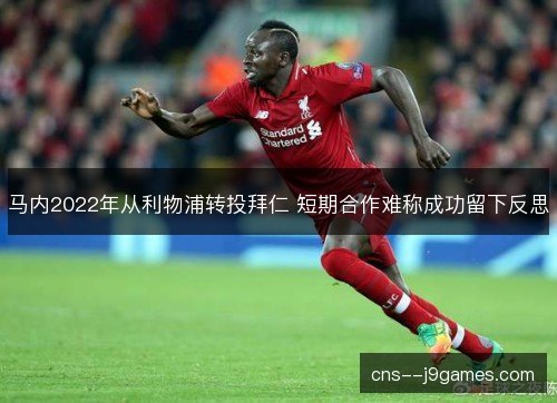 马内2022年从利物浦转投拜仁 短期合作难称成功留下反思 马内2022年从利物浦转投拜仁 短期合作难称成功留下反思